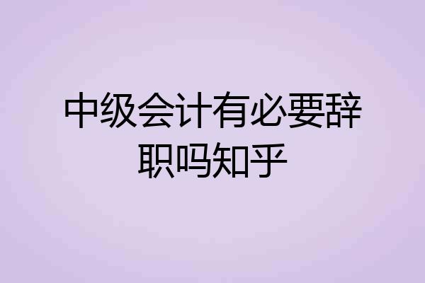中级会计有必要辞职吗知乎