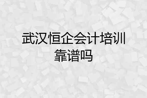武汉恒企会计培训靠谱吗