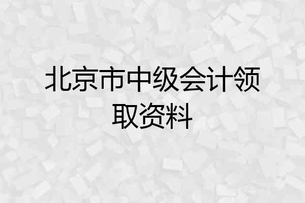 北京市中级会计领取资料