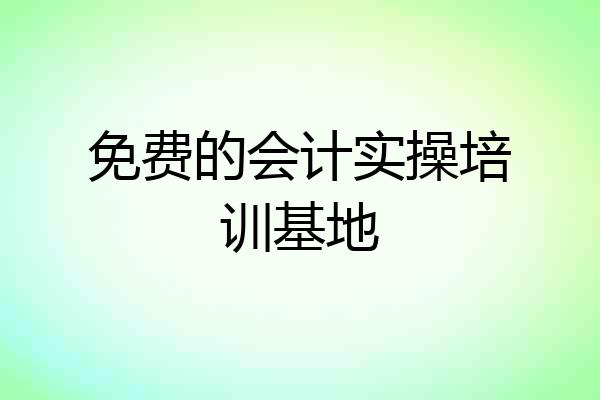 免费的会计实操培训基地