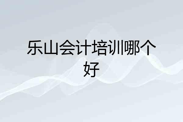 乐山会计培训哪个好