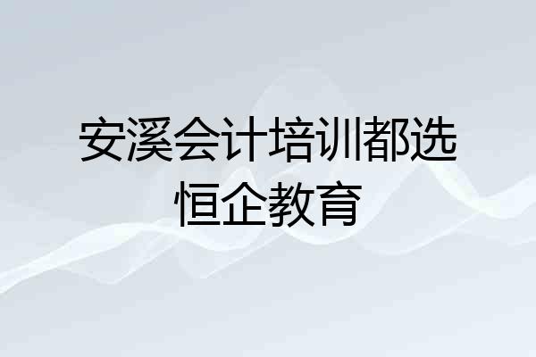 安溪会计培训都选恒企教育