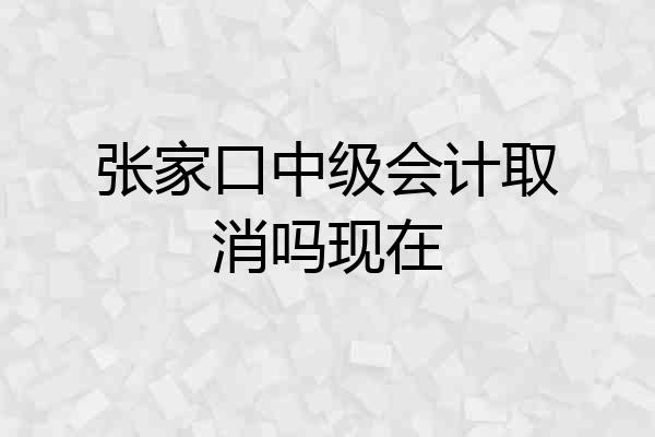 张家口中级会计取消吗现在