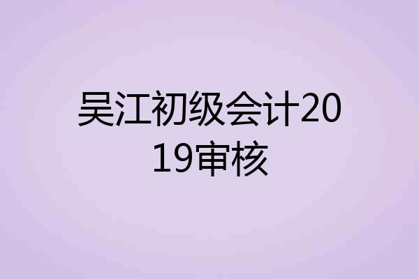 吴江初级会计2019审核