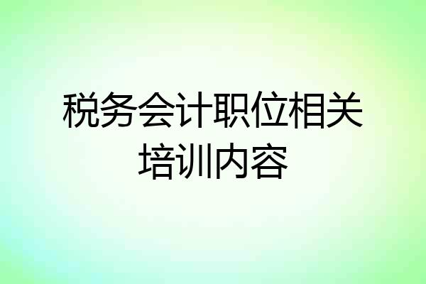 税务会计职位相关培训内容