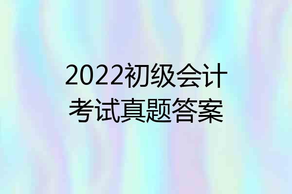 2022初级会计考试真题答案