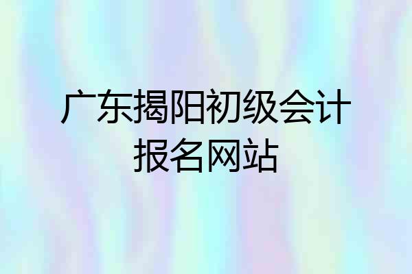 广东揭阳初级会计报名网站