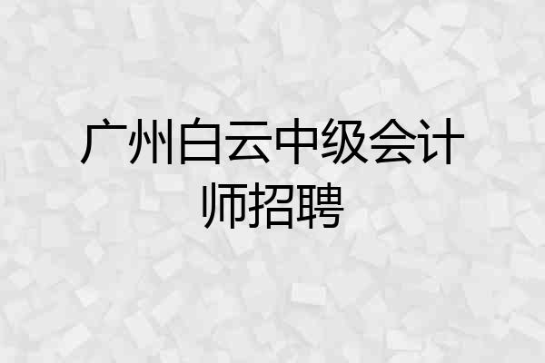 广州白云中级会计师招聘