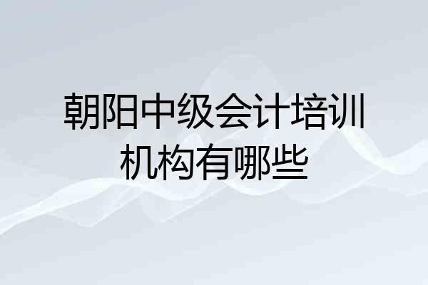 朝阳中级会计培训机构有哪些