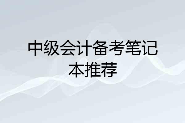中级会计备考笔记本推荐