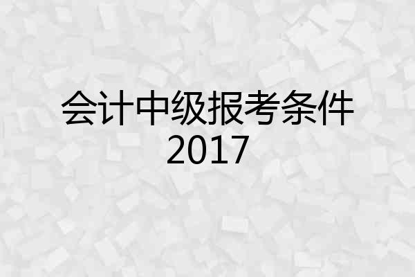 会计中级报考条件2017