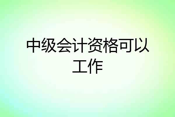 中级会计资格可以工作