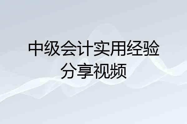 中级会计实用经验分享视频