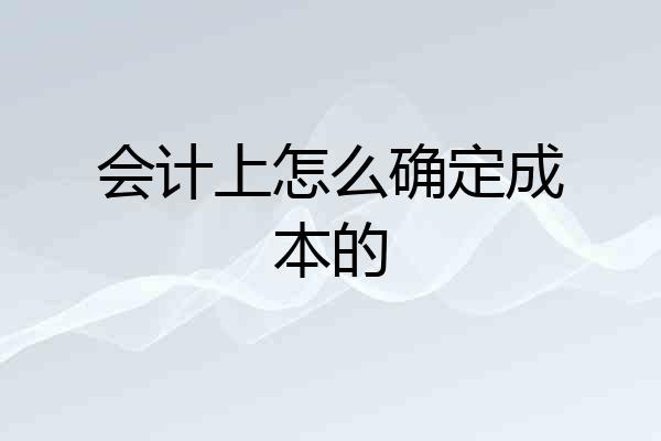 会计上怎么确定成本的