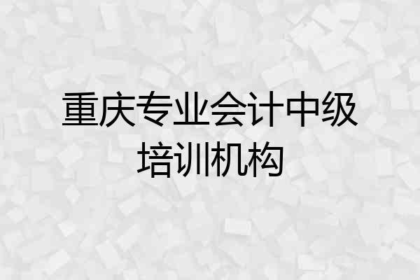 重庆专业会计中级培训机构