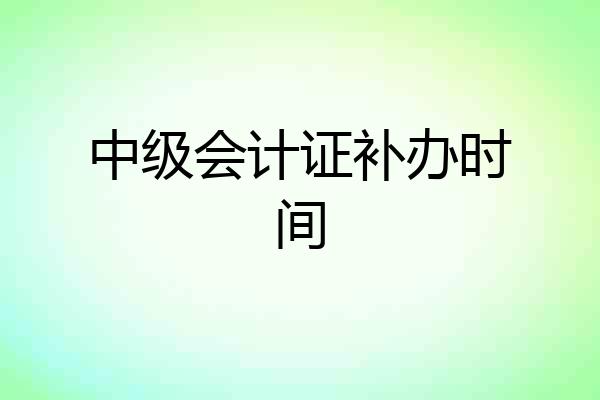 中级会计证补办时间