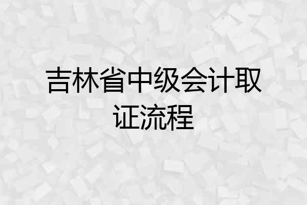 吉林省中级会计取证流程