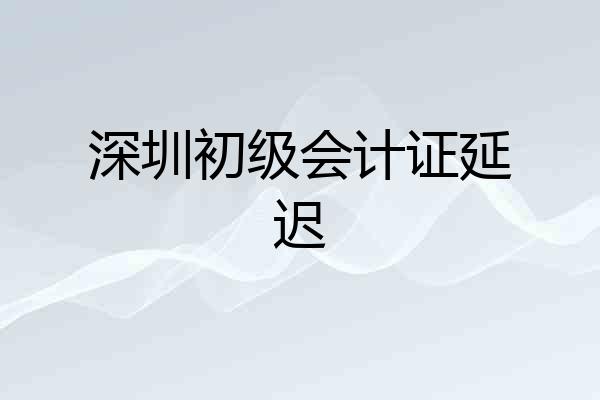 深圳初级会计证延迟