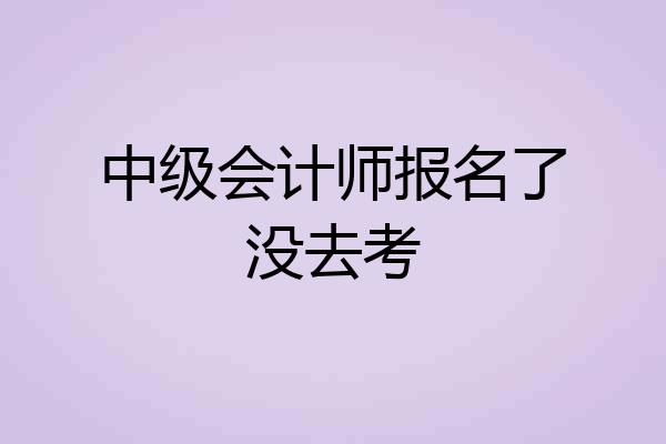 中级会计师报名了没去考