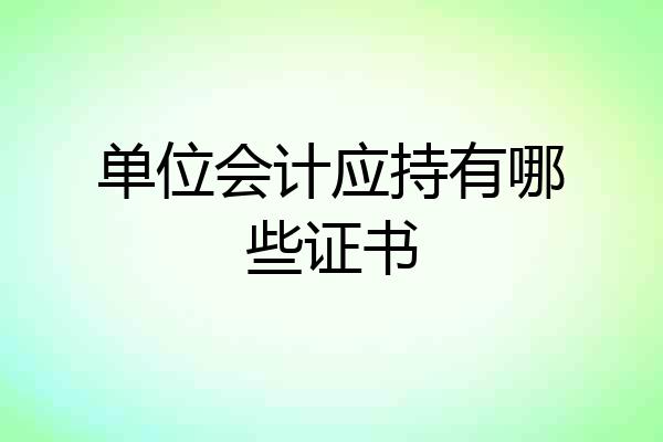 单位会计应持有哪些证书