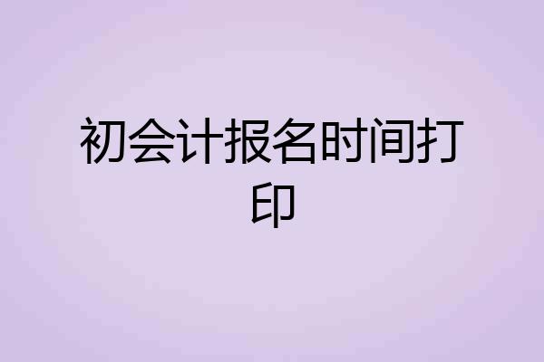 初会计报名时间打印