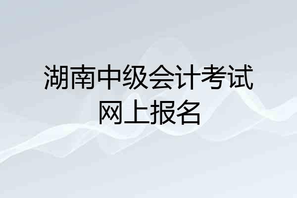 湖南中级会计考试网上报名