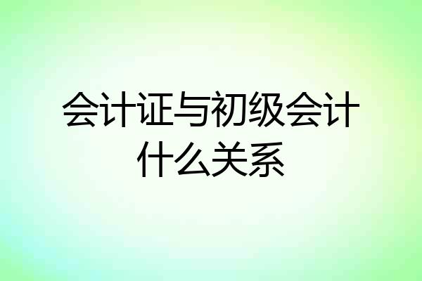 会计证与初级会计什么关系