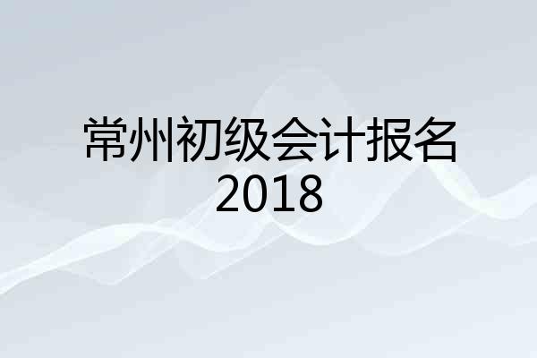 常州初级会计报名2018