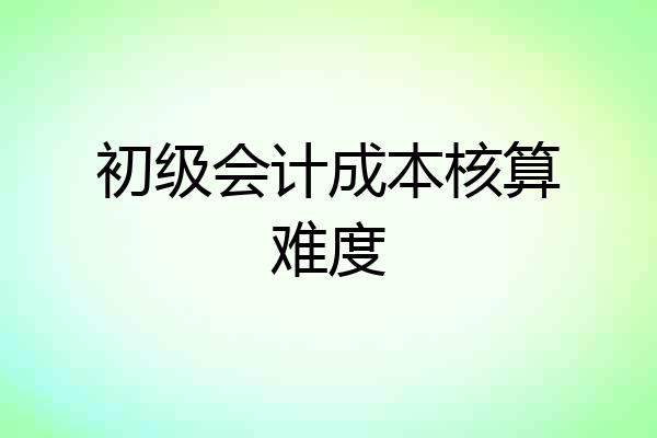 初级会计成本核算难度