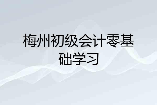 梅州初级会计零基础学习