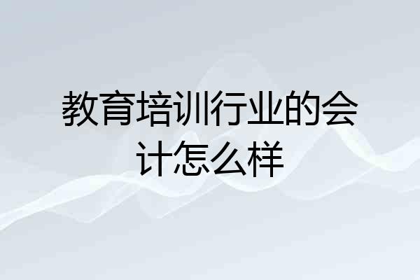 教育培训行业的会计怎么样
