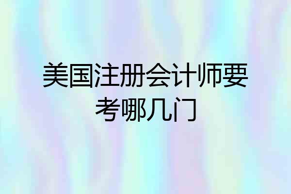 美国注册会计师要考哪几门