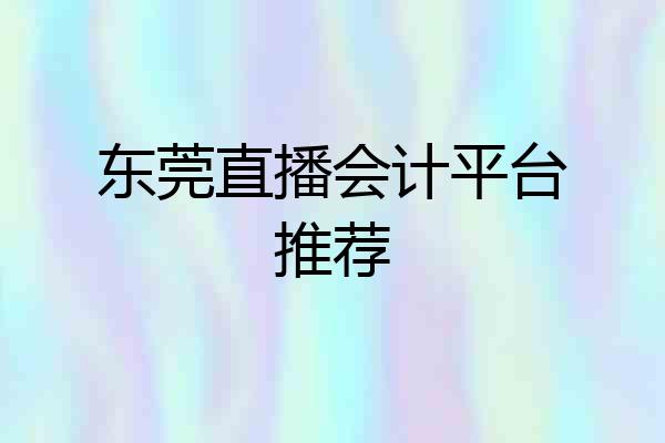 东莞直播会计平台推荐