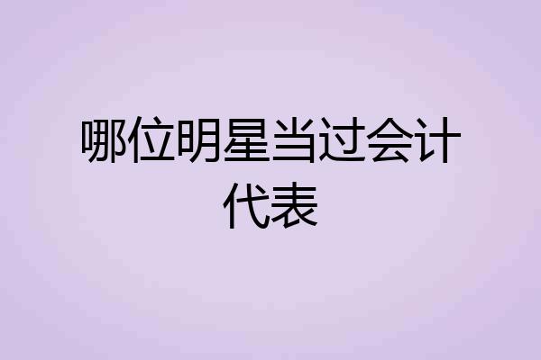 哪位明星当过会计代表