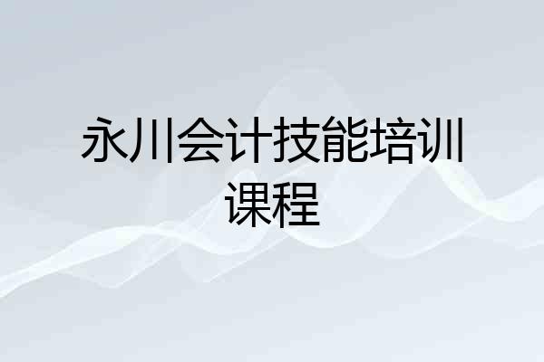 永川会计技能培训课程