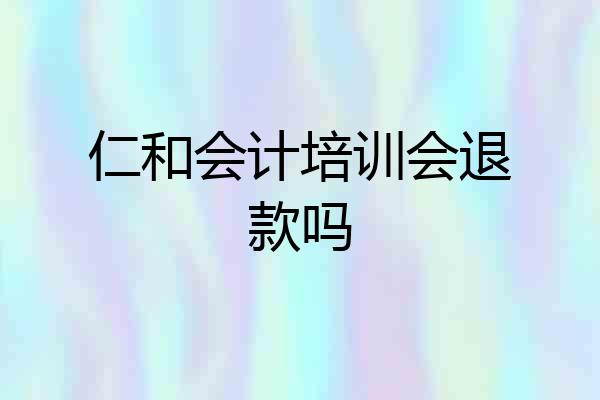 仁和会计培训会退款吗