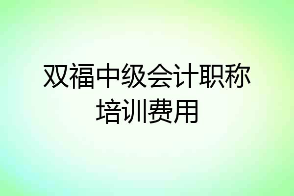 双福中级会计职称培训费用