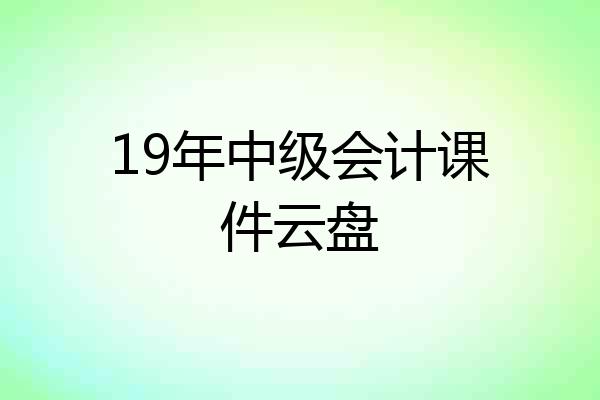19年中级会计课件云盘