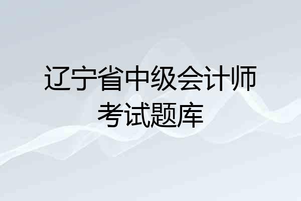 辽宁省中级会计师考试题库