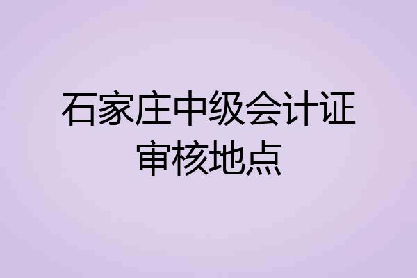 石家庄中级会计证审核地点