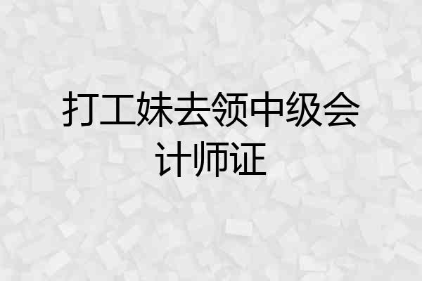打工妹去领中级会计师证