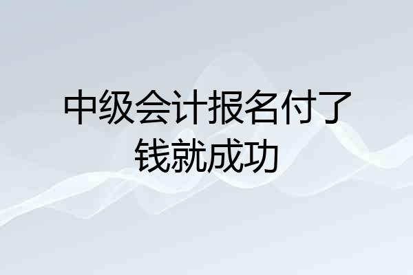 中级会计报名付了钱就成功