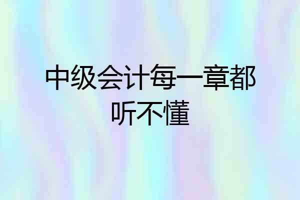 中级会计每一章都听不懂