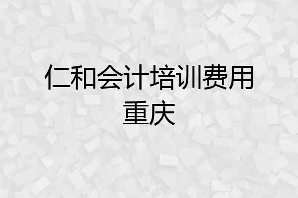 仁和会计培训费用重庆