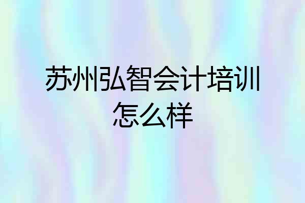 苏州弘智会计培训怎么样