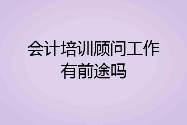 会计培训顾问工作有前途吗