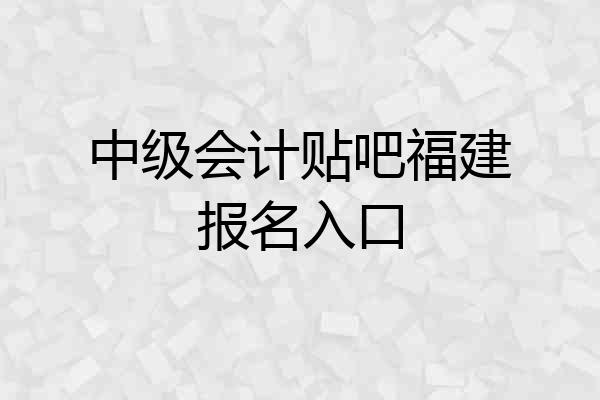 中级会计贴吧福建报名入口