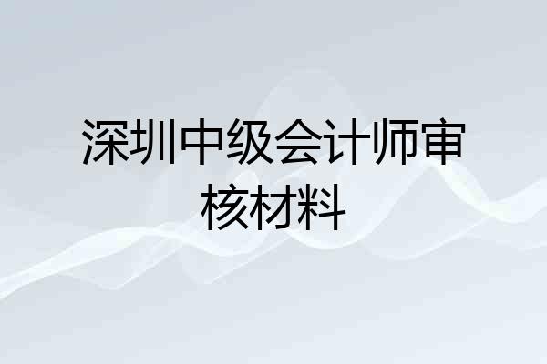 深圳中级会计师审核材料