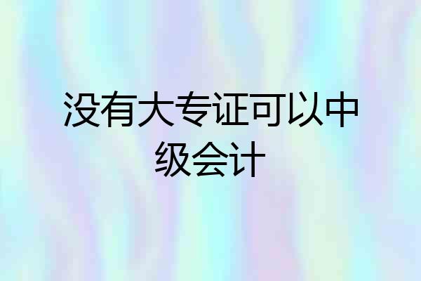 没有大专证可以中级会计