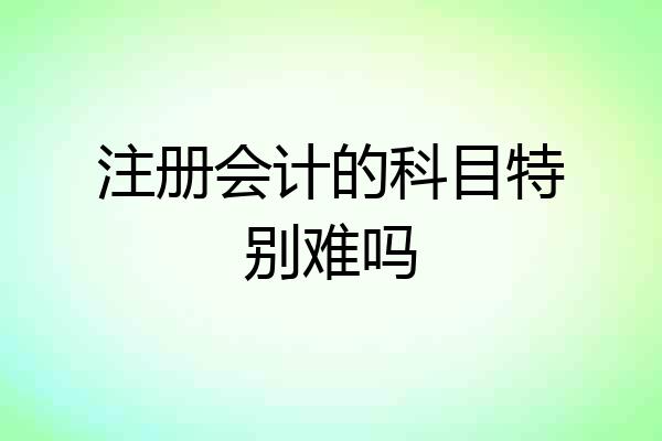 注册会计的科目特别难吗